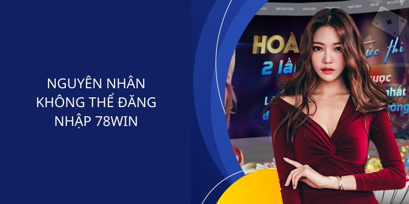 Nguyên nhân không thể đăng nhập 78win 