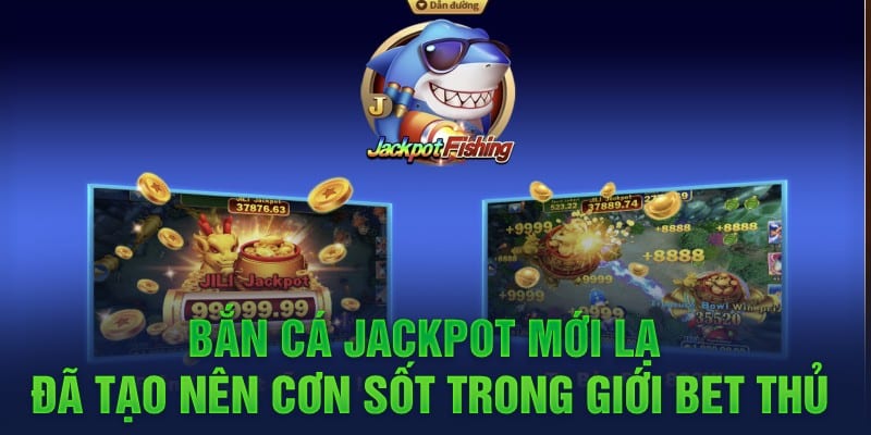 Bắn cá Jackpot mới lạ đã tạo nên cơn sốt trong giới bet thủ