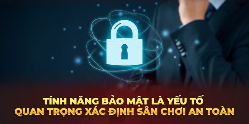 Tính năng bảo mật là yếu tố quan trọng xác định sân chơi an toàn