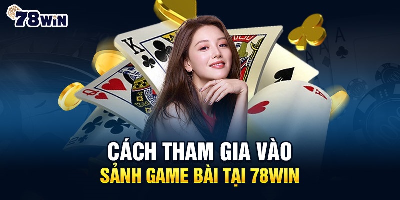 Các bước tham gia chơi game bài trên nền tảng 78win