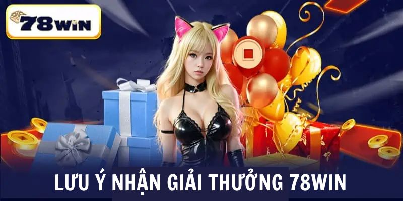 Một số lưu ý cần thiết khi nhận giải thưởng 78win 